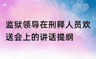 監獄領導在刑釋人員歡送會上的講話提綱