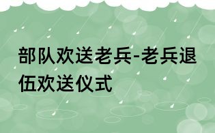 部隊(duì)歡送老兵-老兵退伍歡送儀式