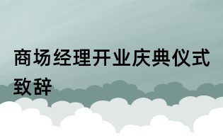 商場(chǎng)經(jīng)理開(kāi)業(yè)慶典儀式致辭