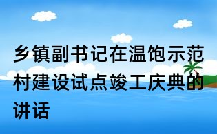 鄉鎮副書記在溫飽示范村建設試點竣工慶典的講話