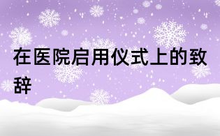 在醫(yī)院?jiǎn)⒂脙x式上的致辭