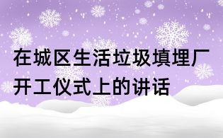 在城區(qū)生活垃圾填埋廠開工儀式上的講話