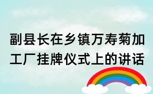 副縣長在鄉鎮萬壽菊加工廠掛牌儀式上的講話