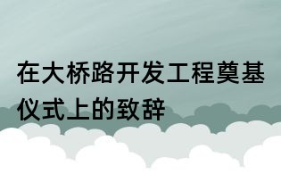 在大橋路開發工程奠基儀式上的致辭
