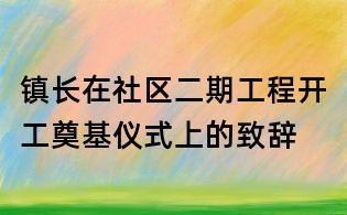 鎮(zhèn)長在社區(qū)二期工程開工奠基儀式上的致辭