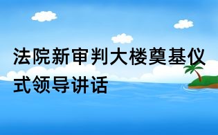 法院新審判大樓奠基儀式領(lǐng)導(dǎo)講話(huà)
