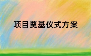 項(xiàng)目奠基儀式方案