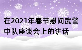 在2021年春節(jié)慰問(wèn)武警中隊(duì)座談會(huì)上的講話(huà)