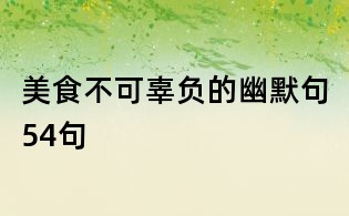 美食不可辜負(fù)的幽默句54句