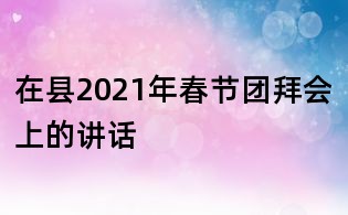 在縣2021年春節團拜會上的講話