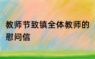 教師節(jié)致鎮(zhèn)全體教師的慰問信