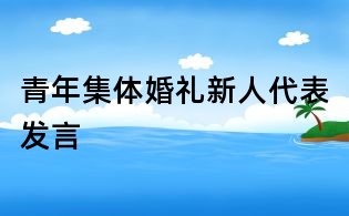 青年集體婚禮新人代表發(fā)言
