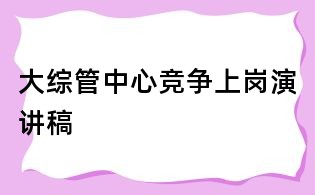 大綜管中心競(jìng)爭(zhēng)上崗演講稿