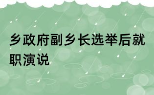 鄉(xiāng)政府副鄉(xiāng)長選舉后就職演說