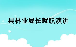 縣林業(yè)局長(zhǎng)就職演講