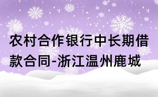 農(nóng)村合作銀行中長期借款合同-浙江溫州鹿城
