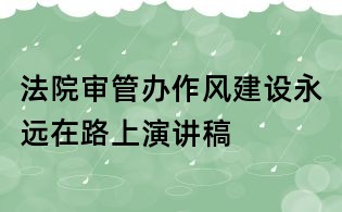 法院審管辦作風建設永遠在路上演講稿