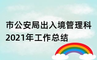 市公安局出入境管理科2021年工作總結(jié)