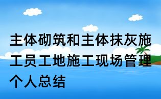 主體砌筑和主體抹灰施工員工地施工現(xiàn)場(chǎng)管理個(gè)人總結(jié)