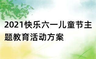2021快樂六一兒童節(jié)主題教育活動(dòng)方案