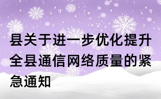 縣關(guān)于進一步優(yōu)化提升全縣通信網(wǎng)絡(luò)質(zhì)量的緊急通知
