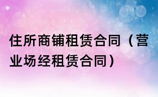 住所商鋪租賃合同(營業場經租賃合同)