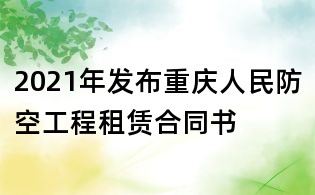 2021年發(fā)布重慶人民防空工程租賃合同書