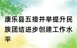 康樂縣五措并舉提升民族團結進步創建工作水平