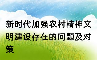 新時代加強(qiáng)農(nóng)村精神文明建設(shè)存在的問題及對策