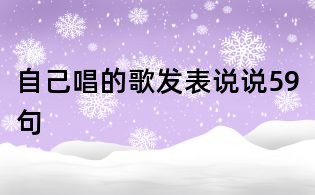 自己唱的歌發(fā)表說說59句