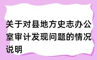 關(guān)于對(duì)縣地方史志辦公室審計(jì)發(fā)現(xiàn)問(wèn)題的情況說(shuō)明