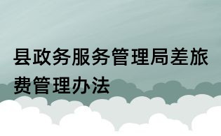 縣政務(wù)服務(wù)管理局差旅費(fèi)管理辦法