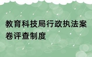 教育科技局行政執(zhí)法案卷評(píng)查制度
