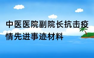 中醫醫院副院長抗擊疫情先進事跡材料