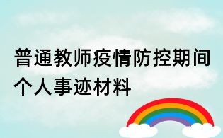 普通教師疫情防控期間個(gè)人事跡材料