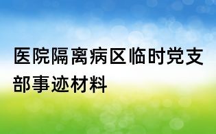 醫(yī)院隔離病區(qū)臨時黨支部事跡材料