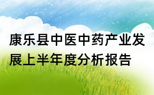 康樂縣中醫(yī)中藥產(chǎn)業(yè)發(fā)展上半年度分析報(bào)告
