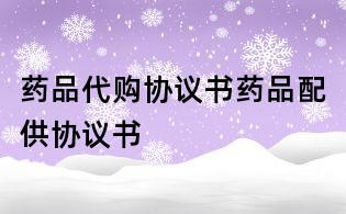 藥品代購協議書藥品配供協議書