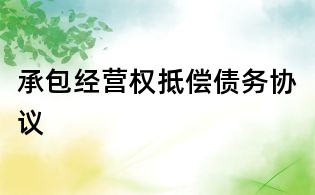 承包經(jīng)營權(quán)抵償債務(wù)協(xié)議
