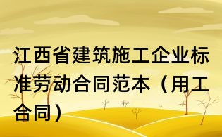 江西省建筑施工企業標準勞動合同范本（用工合同）