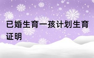 已婚生育一孩計(jì)劃生育證明