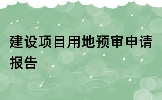 建設(shè)項(xiàng)目用地預(yù)審申請(qǐng)報(bào)告