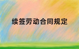 續(xù)簽勞動合同規(guī)定