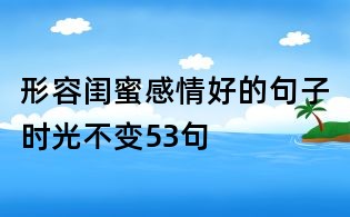 形容閨蜜感情好的句子時光不變53句