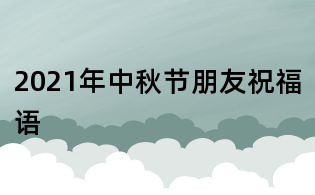 2021年中秋節朋友祝福語