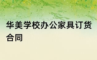 華美學(xué)校辦公家具訂貨合同