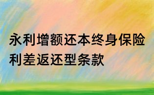 永利增額還本終身保險利差返還型條款