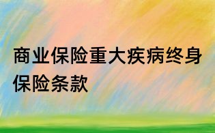商業保險重大疾病終身保險條款