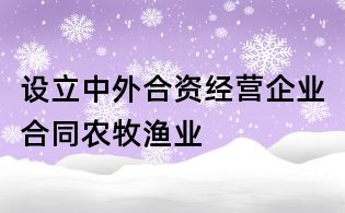 設立中外合資經營企業(yè)合同農牧漁業(yè)