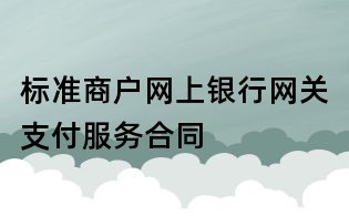 標(biāo)準(zhǔn)商戶網(wǎng)上銀行網(wǎng)關(guān)支付服務(wù)合同